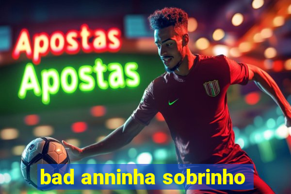 bad anninha sobrinho